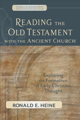 Reading the Old Testament with the Ancient Church: Exploring the Formation of Early Christian Thought - Heine, Ronald E