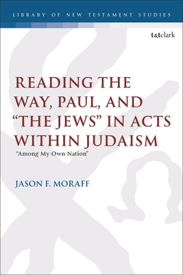 Reading the Way, Paul, and "The Jews" in Acts Within Judaism: "Among My Own Nation" - Moraff, Jason F, and Keith, Chris (Editor)