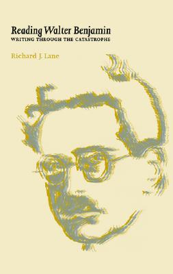 Reading Walter Benjamin: Writing Through the Catastrophe - Lane, Richard