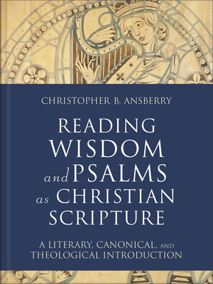 Reading Wisdom and Psalms as Christian Scripture: A Literary, Canonical, and Theological Introduction - Ansberry, Christopher B