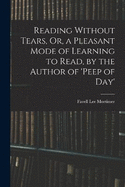 Reading Without Tears, Or, a Pleasant Mode of Learning to Read, by the Author of 'peep of Day'