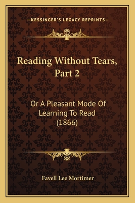 Reading Without Tears, Part 2: Or A Pleasant Mode Of Learning To Read (1866) - Mortimer, Favell Lee