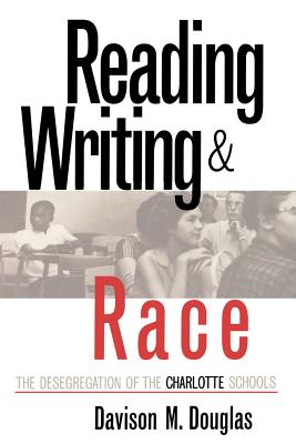 Reading, Writing, and Race: The Desegregation of the Charlotte Schools - Douglas, Davison M