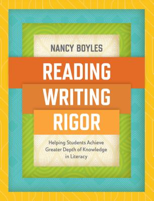 Reading, Writing, and Rigor: Helping Students Achieve Greater Depth of Knowledge in Literacy - Boyles, Nancy