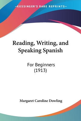 Reading, Writing, and Speaking Spanish: For Beginners (1913) - Dowling, Margaret Caroline