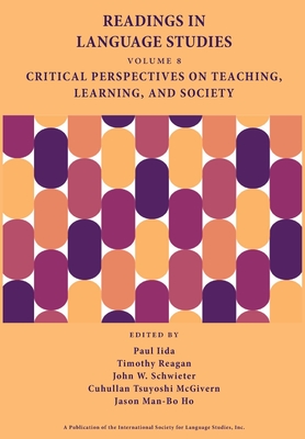 Readings in Language Studies, Volume 8: Critical Perspectives on Teaching, Learning, and Society - Iida, Paul, and Reagan, Timothy, and Schwieter, John W
