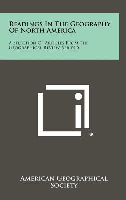 Readings in the Geography of North America: A Selection of Articles from the Geographical Review, Series 5 - American Geographical Society (Editor)