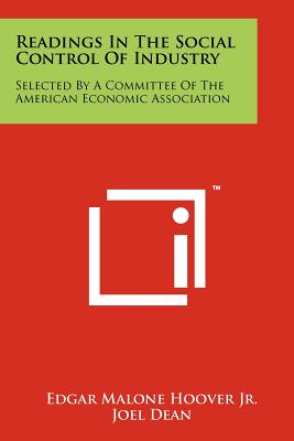 Readings in the Social Control of Industry: Selected by a Committee of the American Economic Association - Hoover Jr, Edgar Malone (Editor), and Dean, Joel (Editor), and Homan, Paul T (Foreword by)