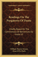 Readings On The Purgatorio Of Dante: Chiefly Based On The Commentary Of Benvenuto Da Imola V2