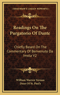 Readings on the Purgatorio of Dante; Chiefly Based on the Commentary of Benvenuto Da Imola Volume 1
