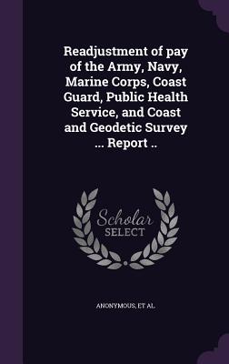 Readjustment of pay of the Army, Navy, Marine Corps, Coast Guard, Public Health Service, and Coast and Geodetic Survey ... Report .. - United States Congress Special Joint C (Creator)