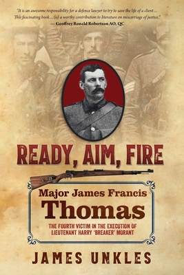 Ready Aim Fire: Major James Francis Thomas: The Fourth Victim in the Execution of Lieutenant Harry Breaker Morant - Unkles, James