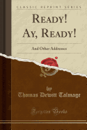 Ready! Ay, Ready!: And Other Addresses (Classic Reprint)