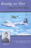 Ready or Not - Into the Wild Blue: The Aviation Career of a B-17 Pilot