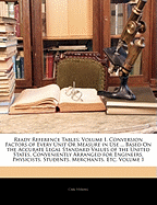 Ready Reference Tables: Volume I. Conversion Factors of Every Unit or Measure in Use ... Based on the Accurate Legal Standard Values of the United States. Conveniently Arranged for Engineers, Physicists, Students, Merchants, Etc, Volume 1