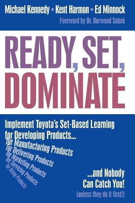 Ready, Set, Dominate: Implement Toyota's Set-Based Learning for Developing Products and Nobody Can Catch You - Harmon, Kent, and Minnock, Ed, and Kennedy, Michael