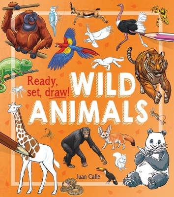 Ready, Set, Draw!: Wild Animals - Calle, Juan, and Potter, William (Contributions by)