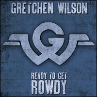 Ready to Get Rowdy - Gretchen Wilson