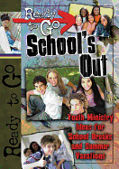 Ready-To-Go School's Out: Youth Ministry Ideas for School Breaks and Summer Vacation