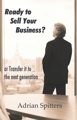 Ready to Sell Your Business: or transfer it to the next generation - Wachsmann, Win (Editor), and Spitters Cfp, Adrian