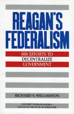 Reagan's Federalism: His Efforts to Decentralize Government - Williamson, Richard S