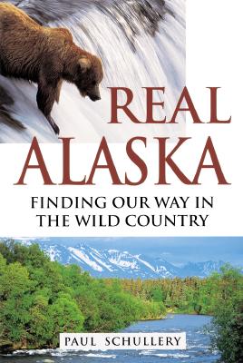 Real Alaska: Finding Our Way in the Wild Country - Schullery, Paul