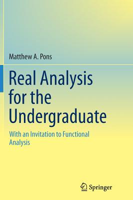 Real Analysis for the Undergraduate: With an Invitation to Functional Analysis - Pons, Matthew a