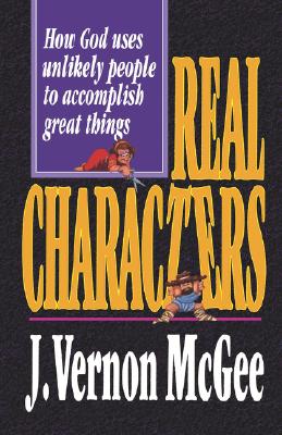 Real Characters: How God Uses Unlikely People to Accomplish Great Things - McGee, J Vernon, Dr.