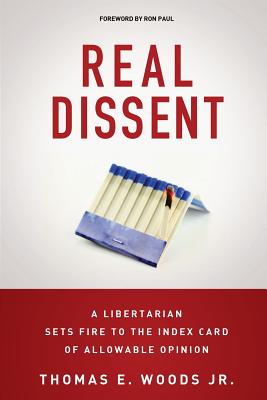 Real Dissent: A Libertarian Sets Fire to the Index Card of Allowable Opinion - Woods Jr, Thomas E