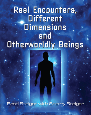 Real Encounters, Different Dimensions and Otherworldy Beings - Steiger, Brad, and Hansen Steiger, Sherry