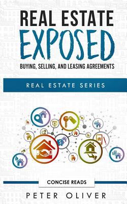 Real Estate Exposed: Buying, Selling, and Leasing Agreements - Reads, Concise (Editor), and Oliver, Peter