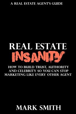 Real Estate Insanity: How to Build Trust, Authority, and Celebrity So You Can Stop Marketing Like Every Other Agent - Smith, Mark, Dr., and Smith, Amber (Editor)