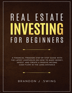 Real Estate Investing for Beginners: A Financial Freedom Step-By-Step Guide with the Latest Loopholes on How to Make Money, Invest, and Create a Passive Income Cash Flow in the Long-Distance