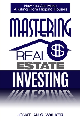 Real Estate Investing - How To Invest In Real Estate: How You Can Make A Killing From Flipping Houses - Walker, Jonathan S