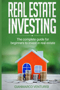 Real Estate Investing: The complete guide for beginners to invest in real estate