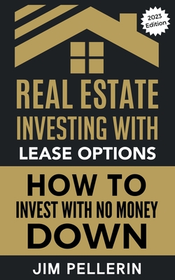 Real Estate Investing with Lease Options - Investing in Real Estate with No Money Down - Pellerin, Jim
