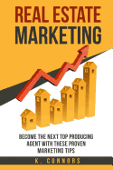 Real Estate Marketing: Become the Next Top Producing Agent with These Proven Marketing Tips