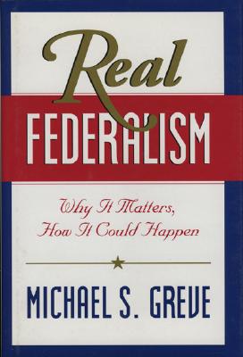 Real Federalism: Why It Matters, How It Can Happen - Greve, Michael S