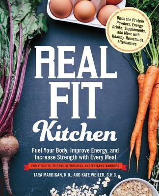 Real Fit Kitchen: Fuel Your Body, Improve Energy, and Increase Strength with Every Meal - Mardigan, Tara, and Weiler, Kate