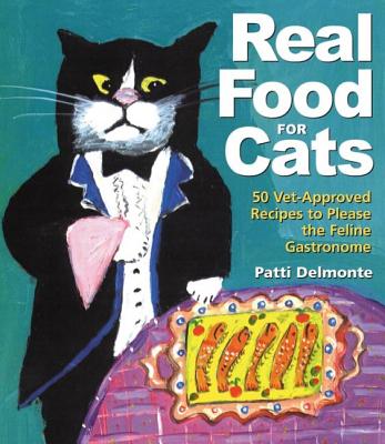 Real Food for Cats: 50 Vet-Approved Recipes to Please the Feline Gastronome - Delmonte, Patti