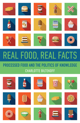 Real Food, Real Facts: Processed Food and the Politics of Knowledge - Biltekoff, Charlotte