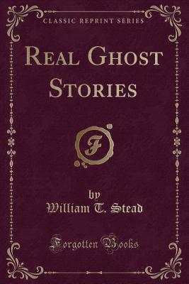 Real Ghost Stories (Classic Reprint) - Stead, William T