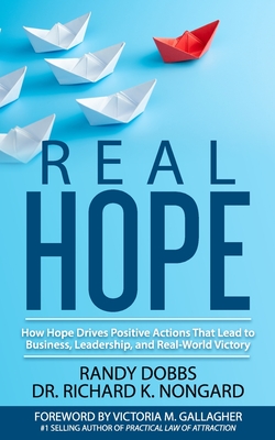 Real Hope: How Hope Drives Actions in Business, Leadership, and Real-World Victory - Dobbs, Randy, and Gallagher, Victoria (Foreword by), and Nongard, Richard