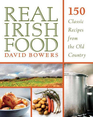 Real Irish Food: 150 Classic Recipes from the Old Country - Bowers, David