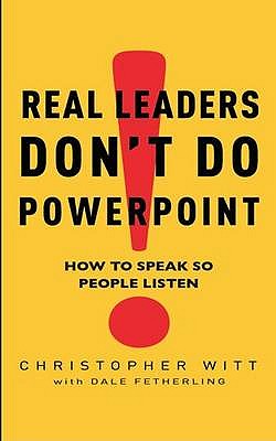 Real Leaders Don't Do Powerpoint: How to speak so people listen - Witt, Christopher