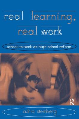 Real Learning, Real Work: School-to-Work As High School Reform - Steinberg, Adria
