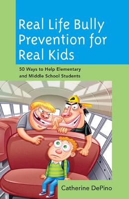 Real Life Bully Prevention for Real Kids: 50 Ways to Help Elementary and Middle School Students - Depino, Catherine, and Evans, Lori (Foreword by)