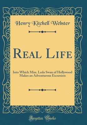 Real Life: Into Which Miss. Leda Swan of Hollywood Makes an Adventurous Excursion (Classic Reprint) - Webster, Henry Kitchell
