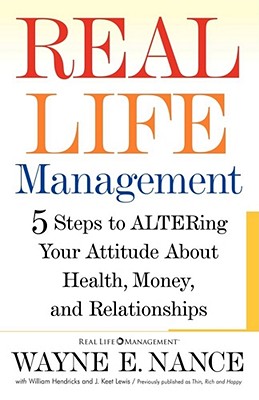 Real Life Management: 5 Steps to Altering Your Attitude about Health, Money, and Relationships - Nance, Wayne, and Hendricks, Bill, and Lewis, J Keet