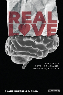 Real Love: Essays on Psychoanalysis, Religion, Society - Rousselle, Duane